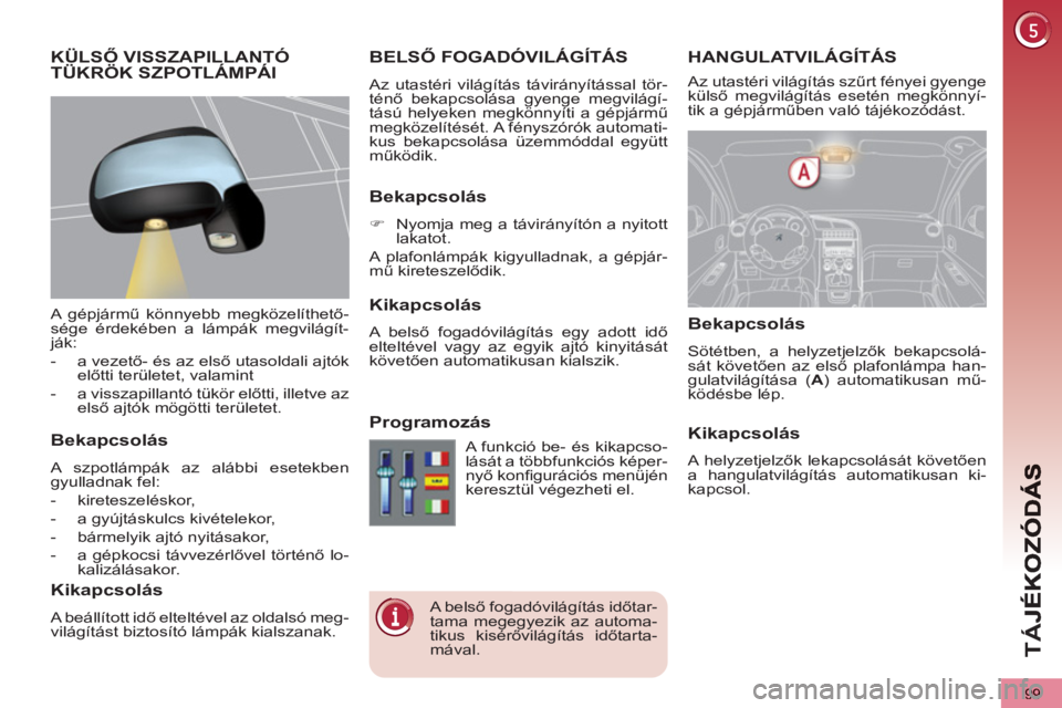 PEUGEOT 5008 2013 Kezelési útmutató (in Hungarian) TÁ
J
99
HANGULATVILÁGÍTÁS BELSŐ FOGADÓVILÁGÍTÁS
Az utastéri világítás távirányítással tör-
ténő bekapcsolása gyenge megvilágí-
tású helyeken megkönnyíti a gépjármű
me PEUGEOT 5008 2013 Kezelési útmutató (in Hungarian) TÁ
J
99
HANGULATVILÁGÍTÁS BELSŐ FOGADÓVILÁGÍTÁS
Az utastéri világítás távirányítással tör-
ténő bekapcsolása gyenge megvilágí-
tású helyeken megkönnyíti a gépjármű
me