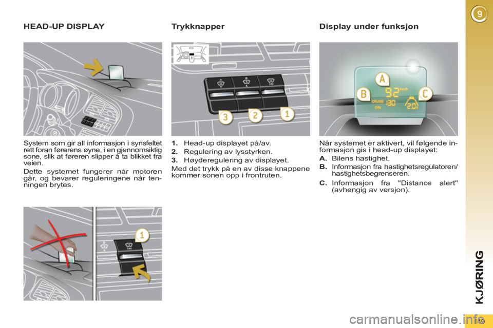 PEUGEOT 5008 2013  Instruksjoner for bruk (in Norwegian) K
JØ
149
   
System som gir all informasjon i synsfeltet 
rett foran førerens øyne, i en gjennomsiktig 
sone, slik at føreren slipper å ta blikket fra 
veien. 
  Dette systemet fungerer når moto
