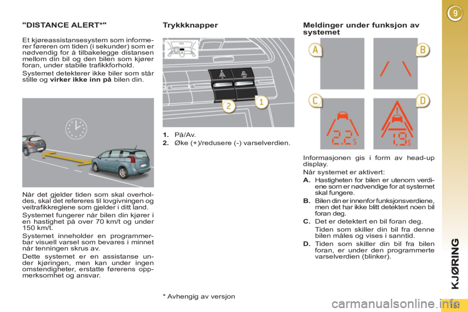 PEUGEOT 5008 2013  Instruksjoner for bruk (in Norwegian) K
JØ
151
"DISTANCE ALERT*"
  Når det gjelder tiden som skal overhol-
des, skal det refereres til lovgivningen og 
veitraﬁ kkreglene som gjelder i ditt land. 
 
Systemet fungerer når bilen din kj