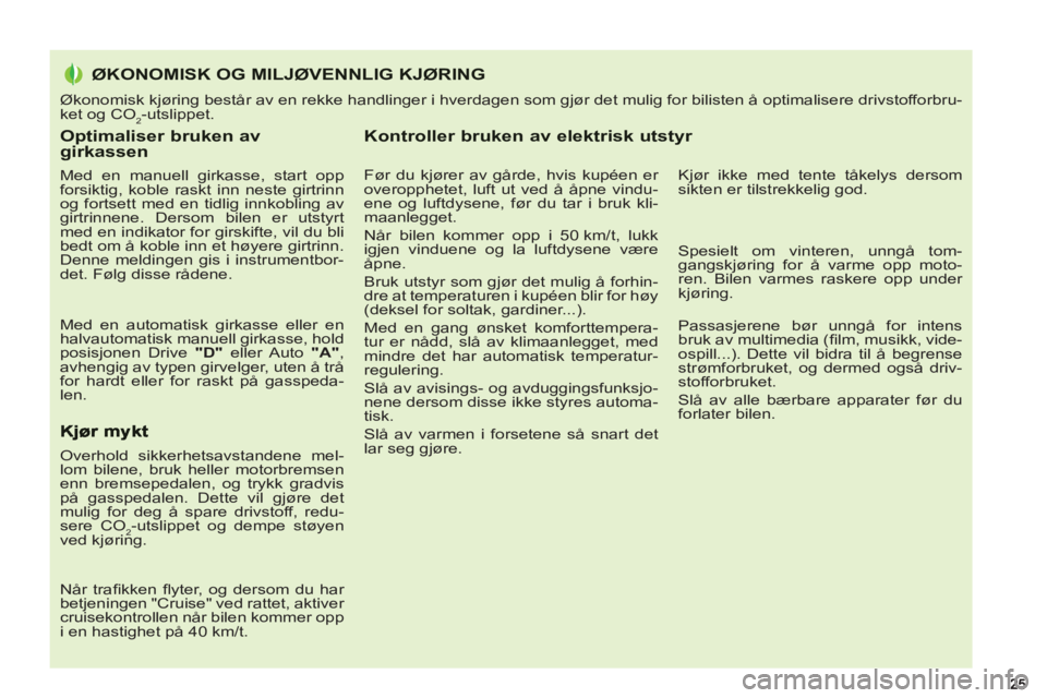 PEUGEOT 5008 2013 Instruksjoner for bruk (in Norwegian) Optimaliser bruken av girkassen
Med en manuell girkasse, start opp
forsiktig, koble raskt inn neste girtrinn
og fortsett med en tidlig innkobling av
girtrinnene. Dersom bilen er utstyrt
med e PEUGEOT 5008 2013 Instruksjoner for bruk (in Norwegian) Optimaliser bruken av girkassen
Med en manuell girkasse, start opp
forsiktig, koble raskt inn neste girtrinn
og fortsett med en tidlig innkobling av
girtrinnene. Dersom bilen er utstyrt
med e