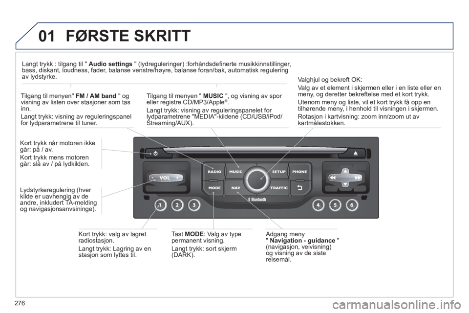 PEUGEOT 5008 2013  Instruksjoner for bruk (in Norwegian) 276
01  FØRSTE SKRITT
 
 Adgang meny 
"  Navigation - guidance"(navigasjon, veivisning) og visning av de siste
reisemål. Kort tr
ykk når motoren ikkegår: på / av. 
Kort tr
ykk mens motoren går: 