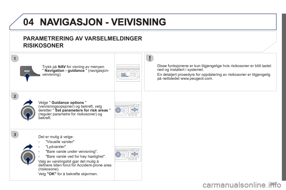 PEUGEOT 5008 2013  Instruksjoner for bruk (in Norwegian) 287
04
   
PARAMETRERING AV VARSELMELDINGER   
RISIKOSONER 
Det er mulig å velge: 
-  "Vi
suelle varsler"
-  "L
ydvarsler" 
-  
"Bare varsle under veivisning". 
-   "Bare varsle ved 
for høy hastigh