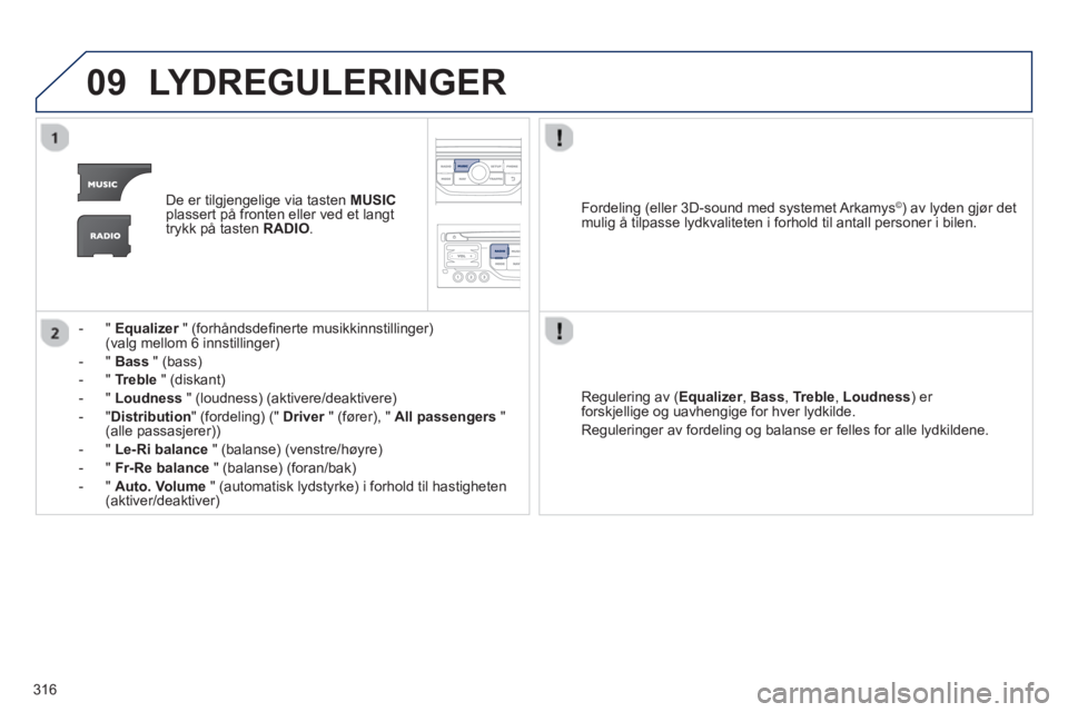 PEUGEOT 5008 2013  Instruksjoner for bruk (in Norwegian) 316
09LYDREGULERINGER 
De er tilgjengelige via tasten  MUSICplassert på fronten eller ved et langt 
trykk på tasten RADIO.
-  "  Equalizer" (forhåndsdeﬁ nerte musikkinnstillinger) r(valg mellom 6