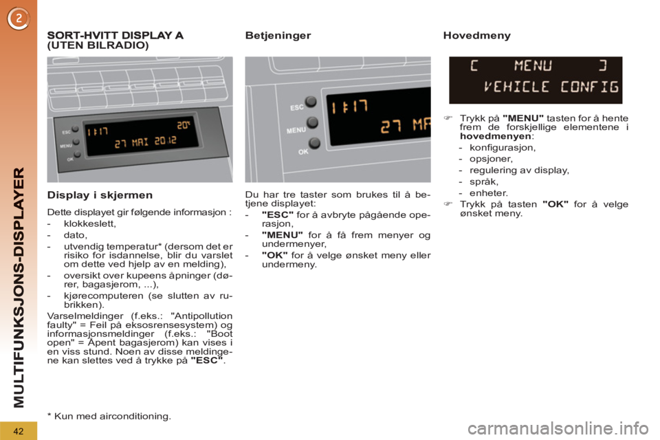 PEUGEOT 5008 2013  Instruksjoner for bruk (in Norwegian) M
U
42
   
Display i skjermen 
 
Dette displayet gir følgende informasjon : 
   
 
-  klokkeslett, 
   
-  dato, 
   
-  utvendig temperatur *  (dersom det er 
risiko for isdannelse, blir du varslet 