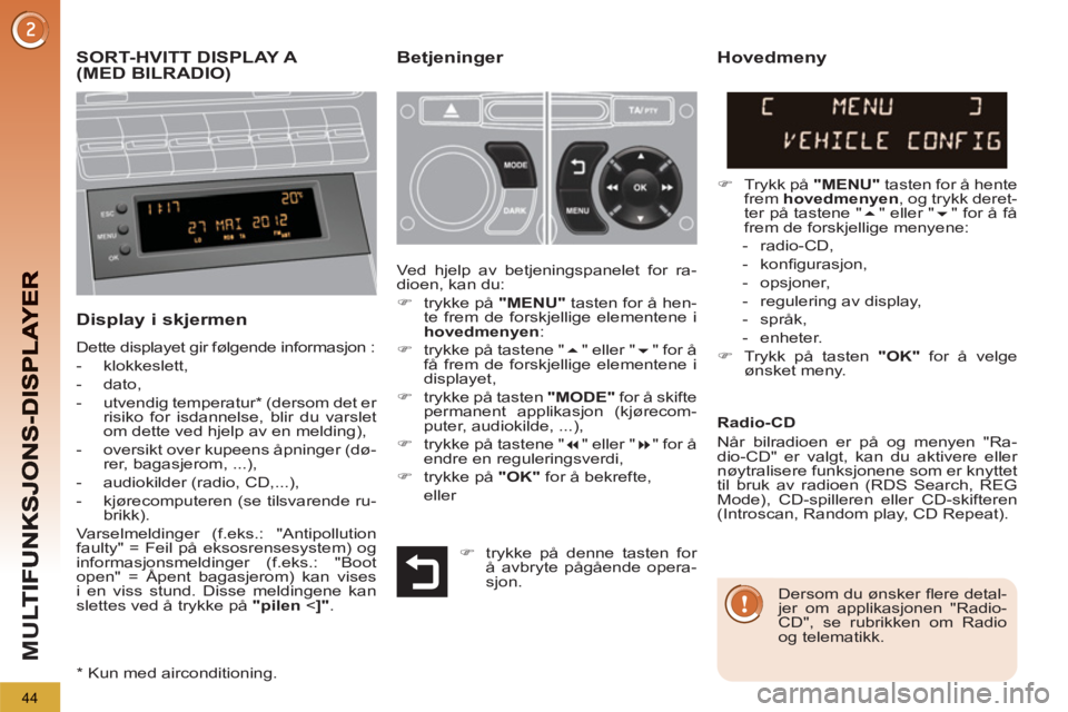 PEUGEOT 5008 2013  Instruksjoner for bruk (in Norwegian) M
U
44
   
 
 
 
 
 
 
 
 
 
 
 
 
 
SORT-HVITT DISPLAY A (MED BILRADIO)Betjeninger 
   
Display i skjermen 
 
Dette displayet gir følgende informasjon : 
   
 
-  klokkeslett, 
   
-  dato, 
   
-  