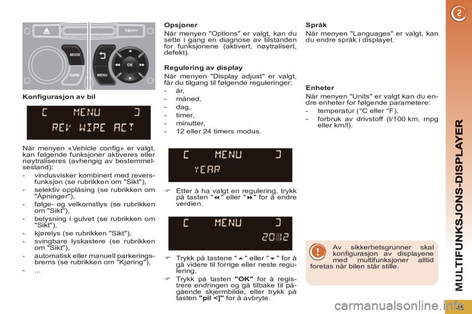 PEUGEOT 5008 2013  Instruksjoner for bruk (in Norwegian) M
U
45
   
Av sikkerhetsgrunner skal 
konﬁ gurasjon av displayene 
med multifunksjoner alltid 
foretas når bilen står stille.  
     
Regulering av display 
  Når menyen "Display adjust" er valgt