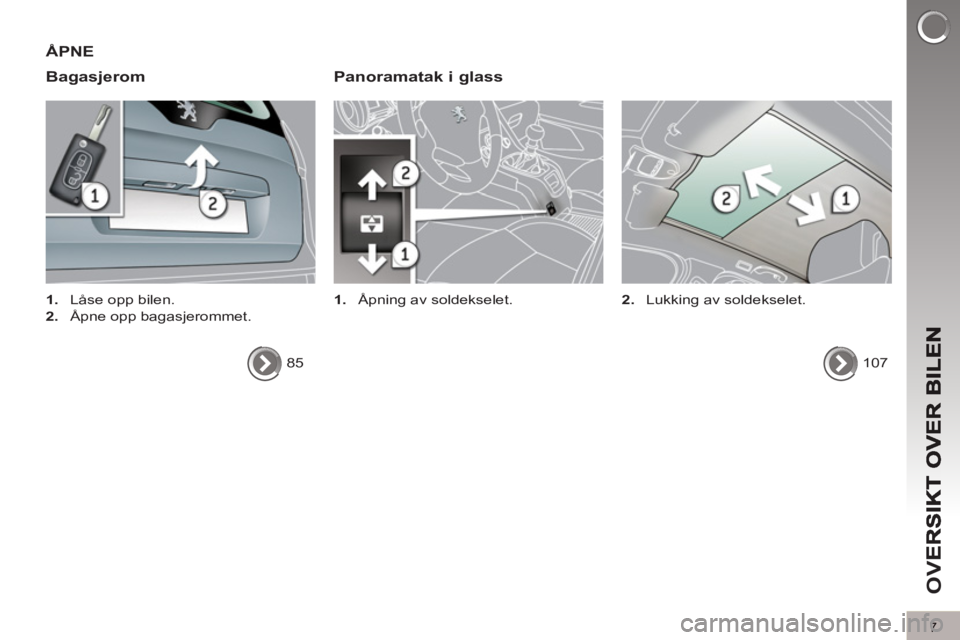 PEUGEOT 5008 2013  Instruksjoner for bruk (in Norwegian) OV
7
ÅPNE 
Ba
gasjerom   
Panoramatak i glass
 
 
 
1. 
  Åpning av soldekselet.   
 
 
 
1. 
  Låse opp bilen. 
   
2. 
  Åpne opp bagasjerommet.  
  85  
  
107      
2. 
  Lukking av soldeksele