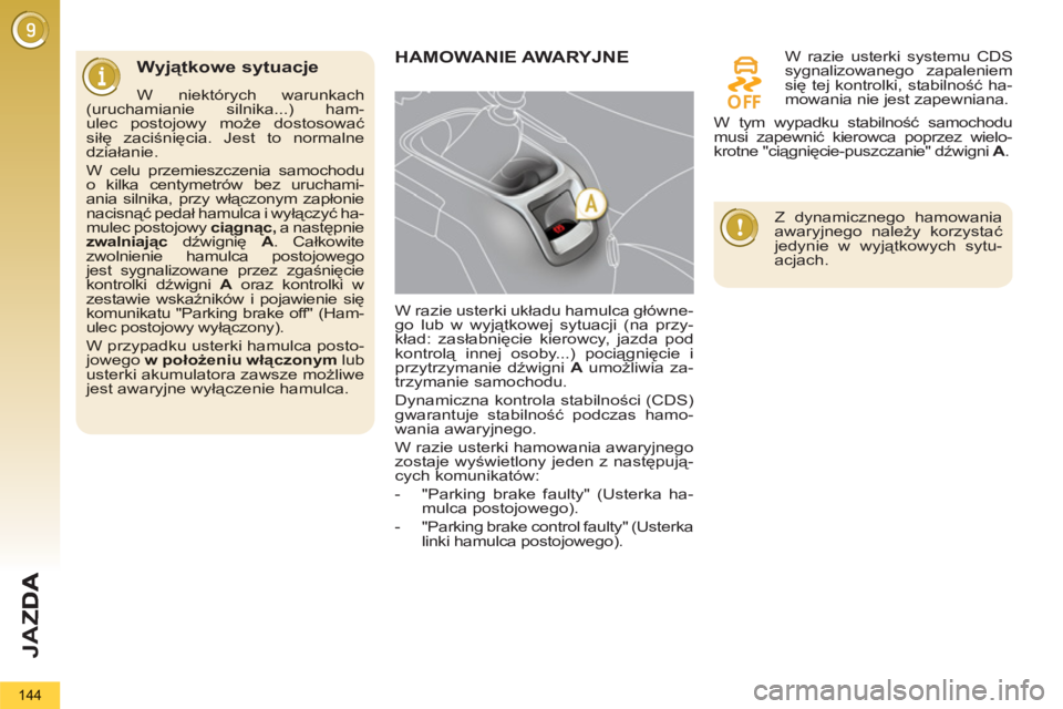 PEUGEOT 5008 2013  Instrukcja obsługi (in Polish) JA
Z
144
   
Wyjątkowe sytuacje 
W niektórych warunkach(uruchamianie silnika...) ham-ulec postojowy może dostosowaćsiłę zaciśnięcia. Jest to normalnedziałanie.
 
W celu przemieszczenia samoch