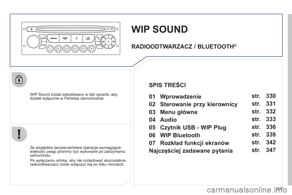 PEUGEOT 5008 2013  Instrukcja obsługi (in Polish) 329
WIP SOUND
   
WIP Sound został zakodowany w taki sposób, abydziałał wyłącznie w Państwa samochodzie.  
   
Ze względów bezpieczeństwa operacje wymagające
większej uwagi powinny być wy