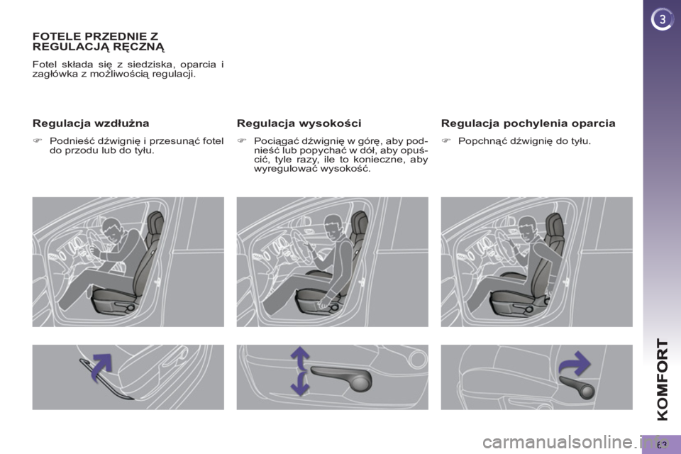 PEUGEOT 5008 2013  Instrukcja obsługi (in Polish) K
O
63
FOTELE PRZEDNIE Z
REGULACJĄ RĘCZNĄ 
 
Fotel składa się z siedziska, oparcia i 
zagłówka z możliwością regulacji. 
 
 
Regulacja wysokości 
 
 
 
�) 
 Pociągać dźwignię w górę, 