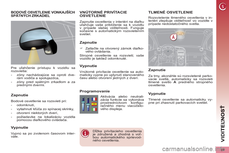 PEUGEOT 5008 2013  Návod na použitie (in Slovakian) VID
99
TLMENÉ OSVETLENIEVNÚTORNÉ PRIVÍTACIE 
OSVETLENIE
  Zapnutie osvetlenia v interiéri na diaľku 
uľahčuje vaše priblíženie sa k vozidlu 
v prípade slabej viditeľnosti. Funguje 
súča