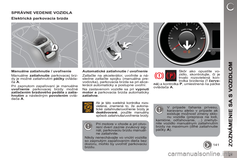 PEUGEOT 5008 2013  Návod na použitie (in Slovakian) ZO
Z
21
SPRÁVNE VEDENIE VOZIDLA 
Elektrická 
parkovacia brzda 
   
Manuálne zatiahnutie / uvoľnenie 
  Manuálne  zatiahnutie 
 parkovacej brz-
dy je možné zatiahnutím  páčky 
 ovláda-
ča  