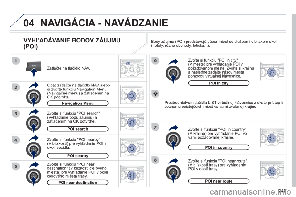 PEUGEOT 5008 2013  Návod na použitie (in Slovakian) 247
04
NAV2ABC3DEF5JKL4GHI6MNO8TUV7PQRS9WXYZ0*#
1RADIO MEDIANAV TRAFFIC
SETUPADDR
BOOK
2ABC3DEF5JKL4GHI6MNO8TUV7PQRS9WXYZ0*#
1RADIO MEDIANAV TRAFFIC
SETUPADDR
BOOK
2ABC3DEF5JKL4GHI6MNO8TUV7PQRS9WXYZ0*