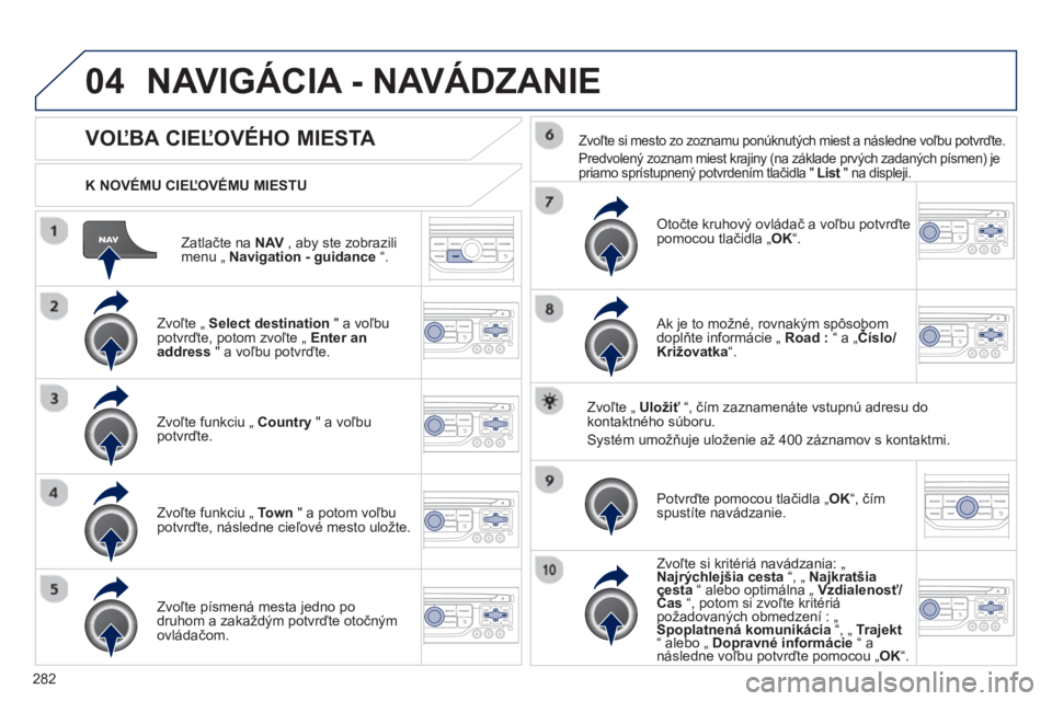 PEUGEOT 5008 2013  Návod na použitie (in Slovakian) 282
04
Zatlačte na NAV   , aby ste zobrazilimenu „ Navigation - guidance“.
 
 
K NOVÉMU CIEĽOVÉMU MIESTU  
NAVIGÁCIA - NAVÁDZANIE 
VOĽBA CIEĽOVÉHO MIESTA 
 
 
Zvoľte „ Select destinati