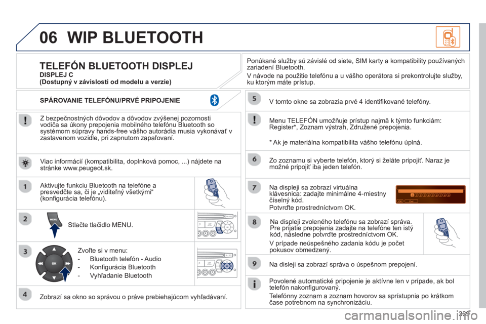 PEUGEOT 5008 2013  Návod na použitie (in Slovakian) 339
06WIP BLUETOOTH 
   
Z bezpečnostných dôvodov a dôvodov zvýšenej pozornosti
vodiča sa úkony prepojenia mobilného telefónu Bluetooth sosystémom súpravy hands-free vášho autorádia mus