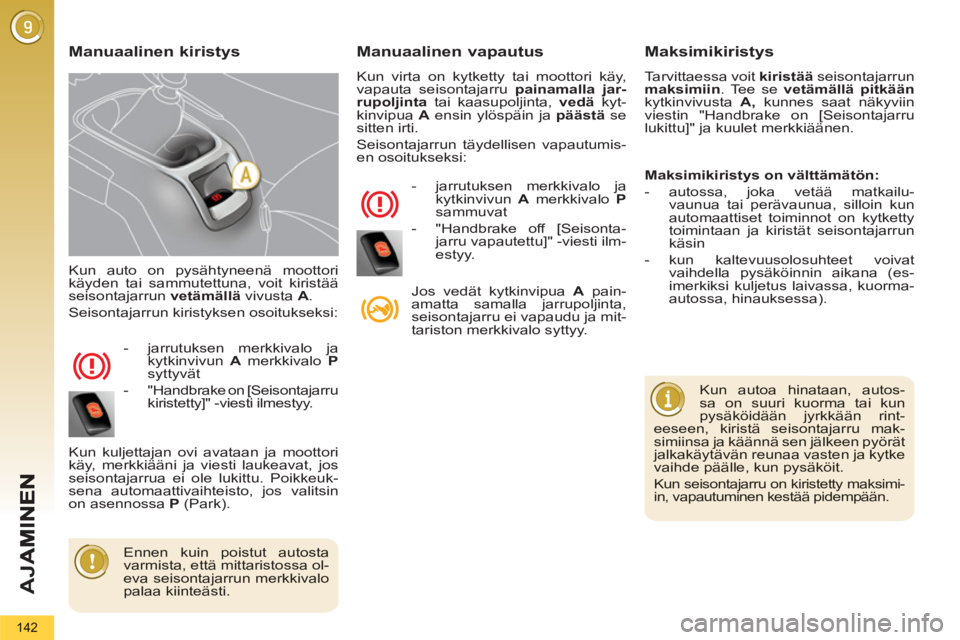 PEUGEOT 5008 2013  Omistajan Käsikirja (in Finnish) AJ
A
142
  Kun auto on pysähtyneenä moottori
käyden tai sammutettuna, voit kiristääseisontajarrun  vetämällä   vivusta  A .
 
Seisontajarrun kiristyksen osoitukseksi:
- 
 jarrutuksen merkkival