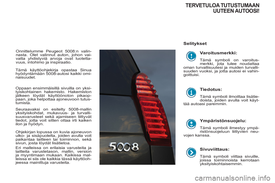 PEUGEOT 5008 2013 Omistajan Käsikirja (in Finnish)
Sivuviittaus:
Tämä symboli viittaa sivuille,
joissa toiminnoista kerrotaan
yksityiskohtaisemmin.
Selitykset
Ympäristönsuojelu:
Tämä symboli ilmestyy ympä-
ristönsuojelu PEUGEOT 5008 2013 Omistajan Käsikirja (in Finnish)
Sivuviittaus:
Tämä symboli viittaa sivuille,
joissa toiminnoista kerrotaan
yksityiskohtaisemmin.
Selitykset
Ympäristönsuojelu:
Tämä symboli ilmestyy ympä-
ristönsuojelu
