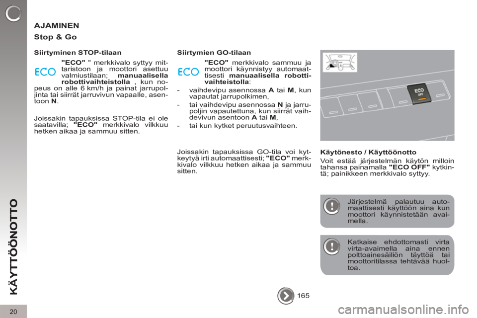 PEUGEOT 5008 2013  Omistajan Käsikirja (in Finnish) K
Ä
Y
20
 AJAMINEN 
   
Sto
p & Go 
 
 
Siirtyminen STOP-tilaan 
   
"ECO" 
 " merkkivalo syttyy mit-
taristoon ja moottori asettuu 
valmiustilaan;  manuaalisella 
robottivaihteistolla 
 , kun no-
pe