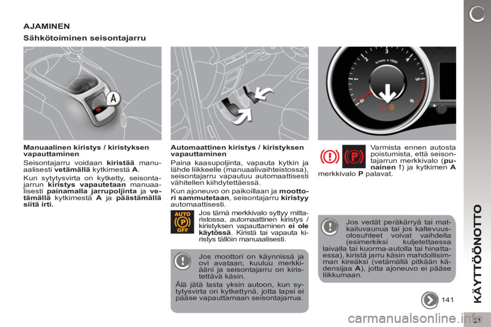 PEUGEOT 5008 2013  Omistajan Käsikirja (in Finnish) K
Ä
Y
21
AJAMINEN 
Sähkötoiminen seisonta
jarru 
   
Manuaalinen kiristys / kiristyksen 
vapauttaminen 
  Seisontajarru voidaan  kiristää 
 manu-
aalisesti  vetämällä 
 kytkimestä  A 
. 
  Ku