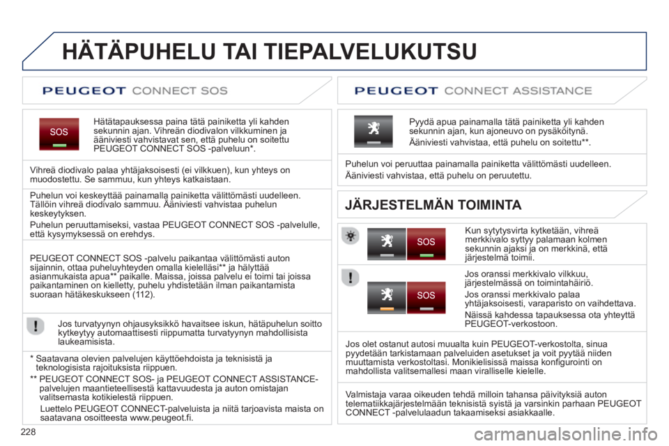 PEUGEOT 5008 2013 Omistajan Käsikirja (in Finnish) 228
HÄTÄPUHELU TAI TIEPALVELUKUTSU
Hätätapauksessa paina tätä painiketta yli kahden
sekunnin ajan. Vihreän diodivalon vilkkuminen ja ääniviesti vahvistavat sen, että pu PEUGEOT 5008 2013 Omistajan Käsikirja (in Finnish) 228
HÄTÄPUHELU TAI TIEPALVELUKUTSU
Hätätapauksessa paina tätä painiketta yli kahden
sekunnin ajan. Vihreän diodivalon vilkkuminen ja ääniviesti vahvistavat sen, että pu