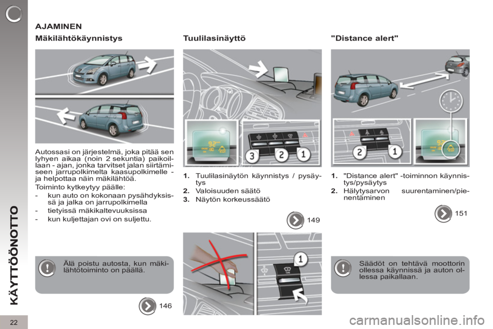 PEUGEOT 5008 2013  Omistajan Käsikirja (in Finnish) K
Ä
Y
22
  Autossasi on järjestelmä, joka pitää sen 
lyhyen aikaa (noin 2 sekuntia) paikoil-
laan - ajan, jonka tarvitset jalan siirtämi-
seen jarrupolkimelta kaasupolkimelle -
ja helpottaa näi