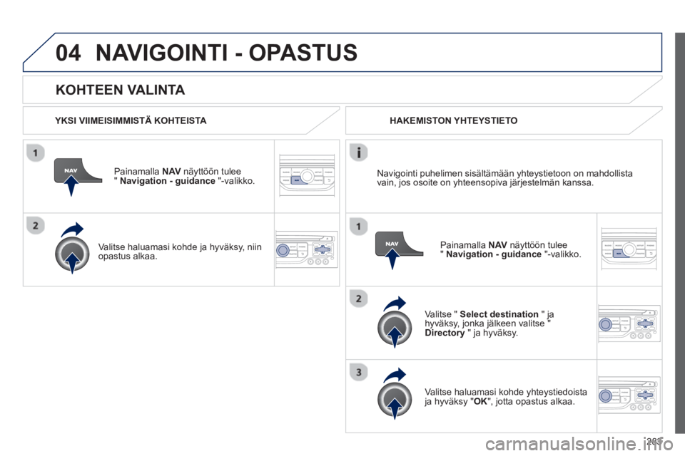 PEUGEOT 5008 2013  Omistajan Käsikirja (in Finnish) 283
04
   
KOHTEEN VALINTA 
NAVIGOINTI - OPASTUS
 
 YKSI VIIMEISIMMISTÄ KOHTEISTA  
Painamalla NAVnäyttöön tulee" Navigation - guidance"-valikko.
   
Valitse haluamasi kohde 
ja hyväksy, niin 
op