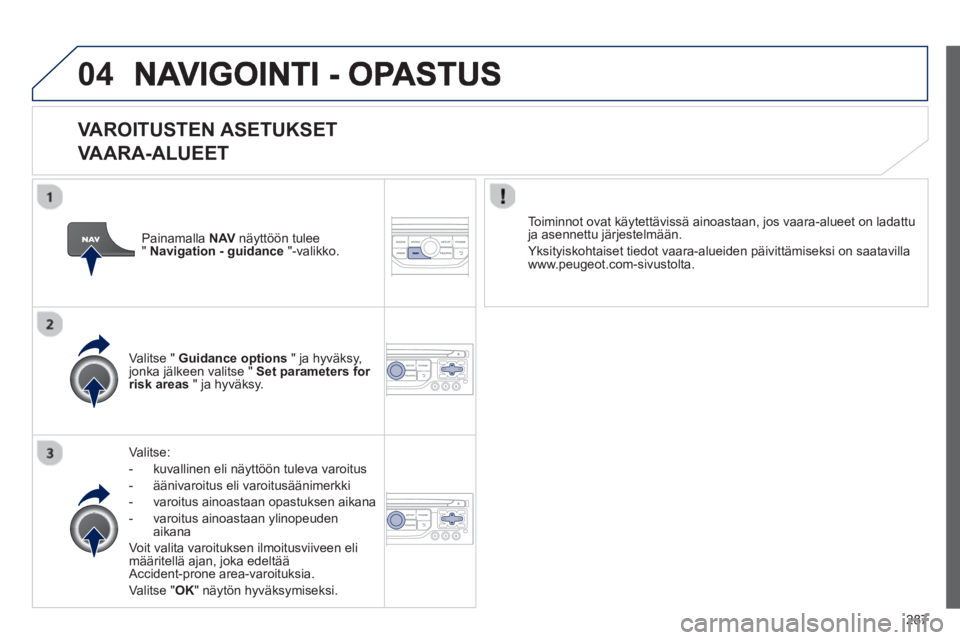 PEUGEOT 5008 2013  Omistajan Käsikirja (in Finnish) 287
04
   VAROITUSTEN ASETUKSET
VAARA-ALUEET 
Valitse: 
-   kuvallinen eli n
äyttöön tuleva varoitus
-  
äänivaroitus eli varoitusäänimerkki 
-  varo
itus ainoastaan opastuksen aikana
-  varoit