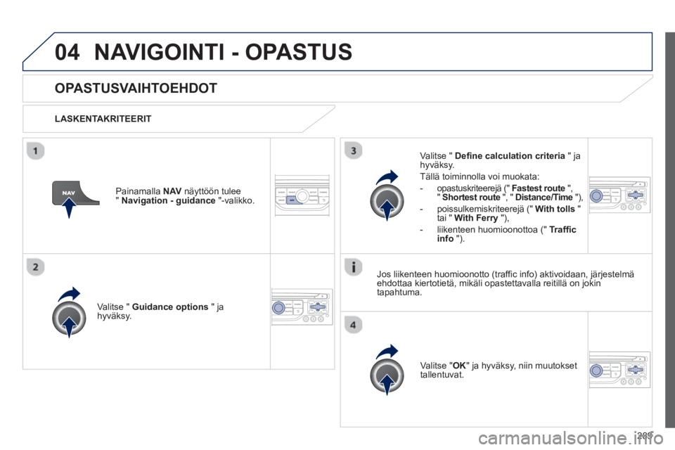 PEUGEOT 5008 2013  Omistajan Käsikirja (in Finnish) 289
04NAVIGOINTI - OPASTUS
   
 
 
 
 
OPASTUSVAIHTOEHDOT
 
 
LASKENTAKRITEERIT  
V
alitse " Guidance options" ja
hyväksy.  
V
alitse "OK" ja hyväksy, niin muutokset
tallentuvat.  
     
V
alitse " 