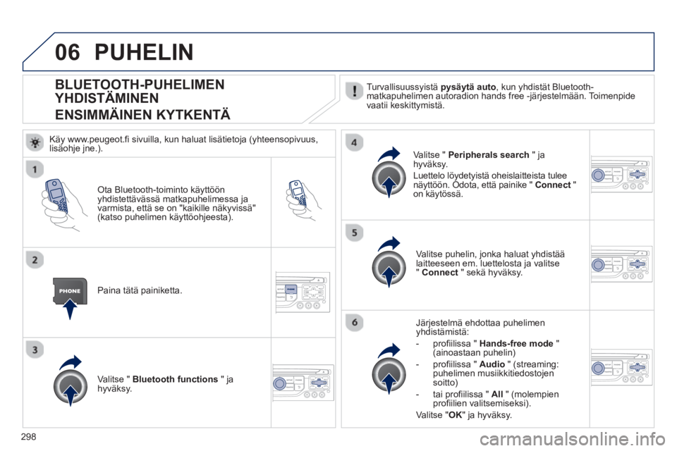 PEUGEOT 5008 2013 Omistajan Käsikirja (in Finnish) 298
06
BLUETOOTH-PUHELIMEN
YHDISTÄMINEN
ENSIMMÄINEN KYTKENTÄ Turvallisuussyistä pysäytä auto , kun yhdistät Bluetooth-matkapuhelimen autoradion hands free -järjeste PEUGEOT 5008 2013 Omistajan Käsikirja (in Finnish) 298
06
BLUETOOTH-PUHELIMEN
YHDISTÄMINEN
ENSIMMÄINEN KYTKENTÄ Turvallisuussyistä pysäytä auto , kun yhdistät Bluetooth-matkapuhelimen autoradion hands free -järjeste