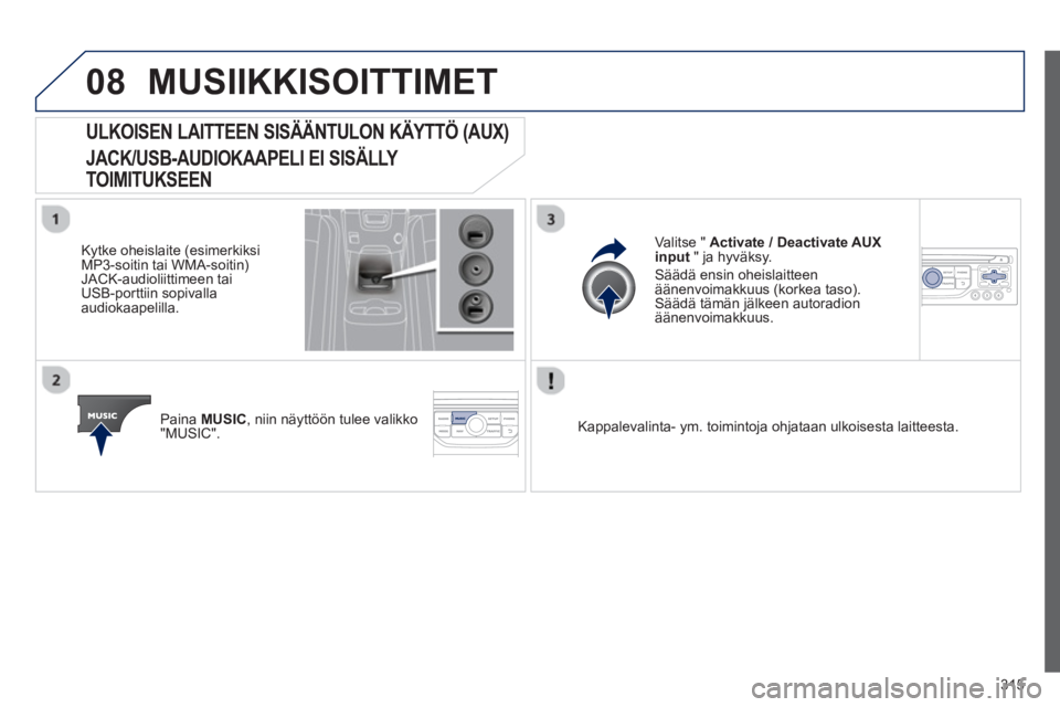 PEUGEOT 5008 2013  Omistajan Käsikirja (in Finnish) 315
08MUSIIKKISOITTIMET 
   
 
 
 
 
 
 
 
 
 
 
ULKOISEN LAITTEEN SISÄÄNTULON KÄYTTÖ (AUX) 
JACK/USB-AUDIOKAAPELI EI SISÄLLY 
TOIMITUKSEEN
 
 
Kytke oheislaite (esimerkiksiMP3-soitin tai WMA-soi