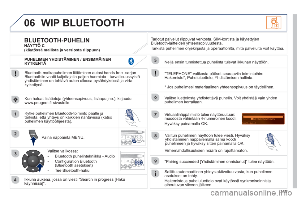 PEUGEOT 5008 2013 Omistajan Käsikirja (in Finnish) 339
06WIP BLUETOOTH
Bluetooth-matkapuhelimen liittäminen autosi hands free -sarjan Bluetoothiin vaatii kuljettajalta paljon huomiota - turvallisuussyistäyhdistäminen on tehtävä auton ollessa PEUGEOT 5008 2013 Omistajan Käsikirja (in Finnish) 339
06WIP BLUETOOTH
Bluetooth-matkapuhelimen liittäminen autosi hands free -sarjan Bluetoothiin vaatii kuljettajalta paljon huomiota - turvallisuussyistäyhdistäminen on tehtävä auton ollessa