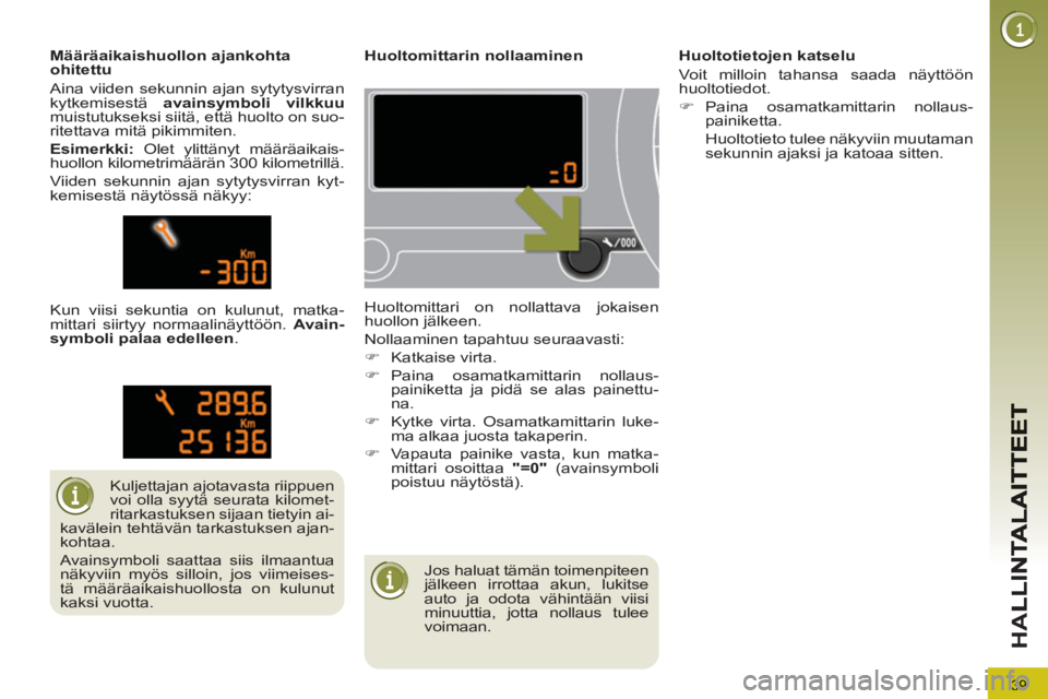 PEUGEOT 5008 2013 Omistajan Käsikirja (in Finnish) 39
HA
Jos haluat tämän toimenpiteen
jälkeen irrottaa akun, lukitse
auto ja odota vähintään viisi
minuuttia, jotta nollaus tulee
voimaan.
Huoltomittarin nollaaminen
H PEUGEOT 5008 2013 Omistajan Käsikirja (in Finnish) 39
HA
Jos haluat tämän toimenpiteen
jälkeen irrottaa akun, lukitse
auto ja odota vähintään viisi
minuuttia, jotta nollaus tulee
voimaan.
Huoltomittarin nollaaminen
H