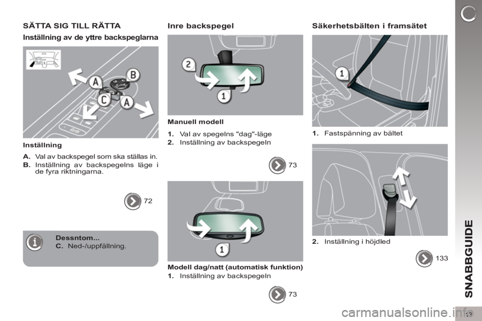 PEUGEOT 5008 2013  Bruksanvisningar (in Swedish) 13
SÄTTA SIG TILL RÄTTA 
Inställning av de yttre backspeglarna
   
Inställning 
   
A. 
  Val av backspegel som ska ställas in. 
   
B.  
Inställning av backspegelns läge i 
de fyra riktningarn