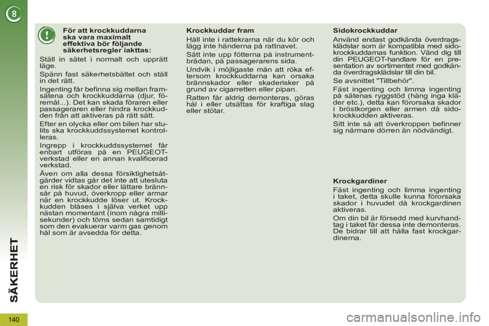 PEUGEOT 5008 2013  Bruksanvisningar (in Swedish) 140
   
 
 
 
 
 
 
 
 
 
 
 
 
För att krockkuddarna 
ska vara maximalt 
effektiva bör följande 
säkerhetsregler iakttas: 
  Ställ in sätet i normalt och upprätt 
läge. 
  Spänn fast säkerh