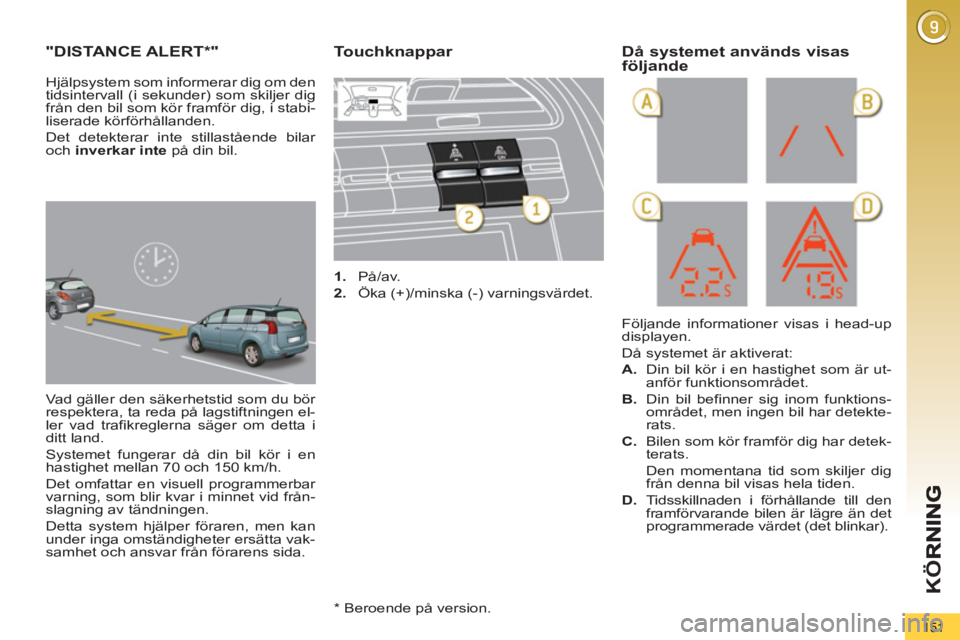 PEUGEOT 5008 2013  Bruksanvisningar (in Swedish) K
Ö
151
"DISTANCE ALERT * "
 
Vad gäller den säkerhetstid som du bör 
respektera, ta reda på lagstiftningen el-
ler vad trafikreglerna säger om detta i 
ditt land. 
  Systemet fungerar då din b