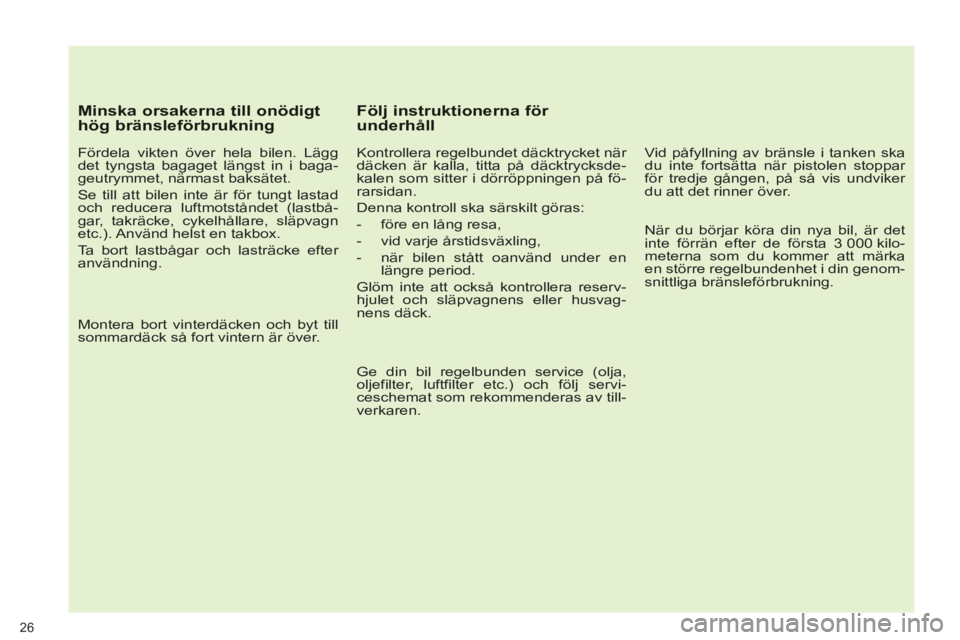 PEUGEOT 5008 2013 Bruksanvisningar (in Swedish) 26
Minska orsakerna till onödigthög bränsleförbrukning
Fördela vikten över hela bilen. Lägg
det tyngsta bagaget längst in i baga-
geutrymmet, närmast baksätet.
Se till att bilen PEUGEOT 5008 2013 Bruksanvisningar (in Swedish) 26
Minska orsakerna till onödigthög bränsleförbrukning
Fördela vikten över hela bilen. Lägg
det tyngsta bagaget längst in i baga-
geutrymmet, närmast baksätet.
Se till att bilen