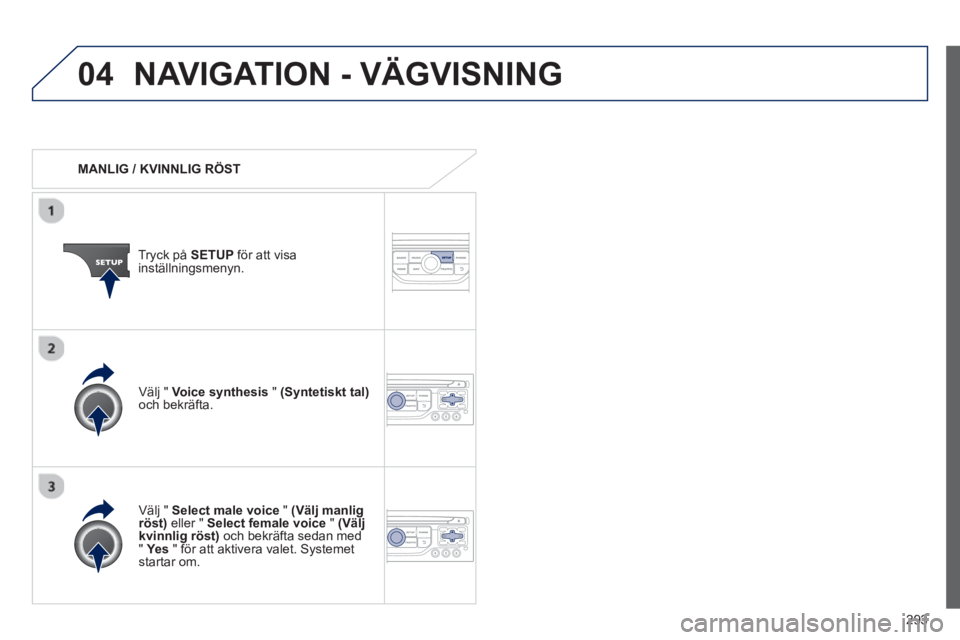 PEUGEOT 5008 2013  Bruksanvisningar (in Swedish) 293
04NAVIGATION - VÄGVISNING
   
 
MANLIG / KVINNLIG RÖST  
Tr
yck på  SETUP 
 för att visainställningsmenyn.
   
Välj "  Select male voice"(Välj manlig röst) 
 eller "  Select female voice"(