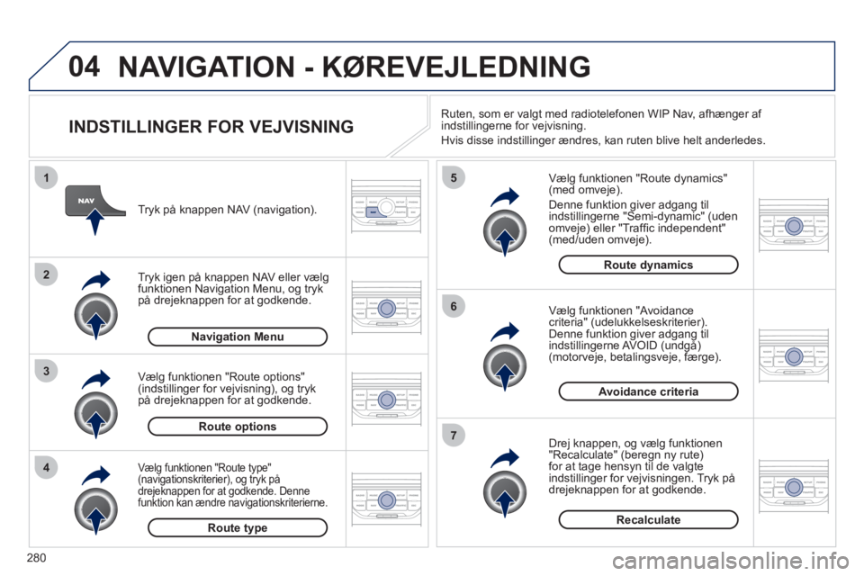 PEUGEOT 5008 2012 Brugsanvisning (in Danish) 280
04
4
3
2
1
7
6
5
NAVIGATION - KØREVEJLEDNING
INDSTILLINGER FOR VEJVISNING
Vælg funktionen "Route dynamics"(med omveje).
Denne
funktion giver adgang til
indstillingerne "Semi-dynami PEUGEOT 5008 2012 Brugsanvisning (in Danish) 280
04
4
3
2
1
7
6
5
NAVIGATION - KØREVEJLEDNING
INDSTILLINGER FOR VEJVISNING
Vælg funktionen "Route dynamics"(med omveje).
Denne
funktion giver adgang til
indstillingerne "Semi-dynami