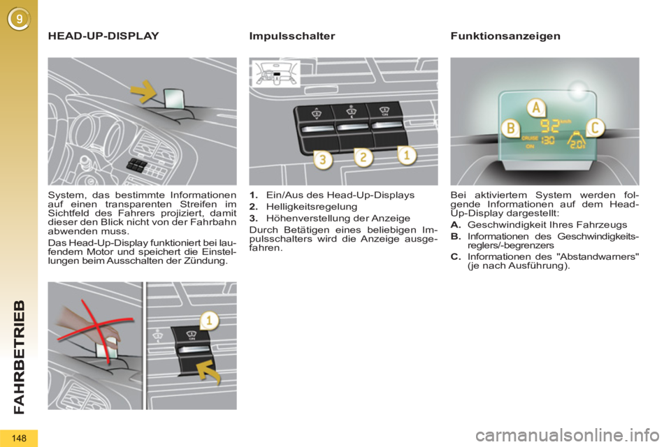 PEUGEOT 5008 2012  Betriebsanleitungen (in German) FA H
148
   
System, das bestimmte Informationen 
auf einen transparenten Streifen im 
Sichtfeld des Fahrers projiziert, damit 
dieser den Blick nicht von der Fahrbahn 
abwenden muss. 
  Das Head-Up-D