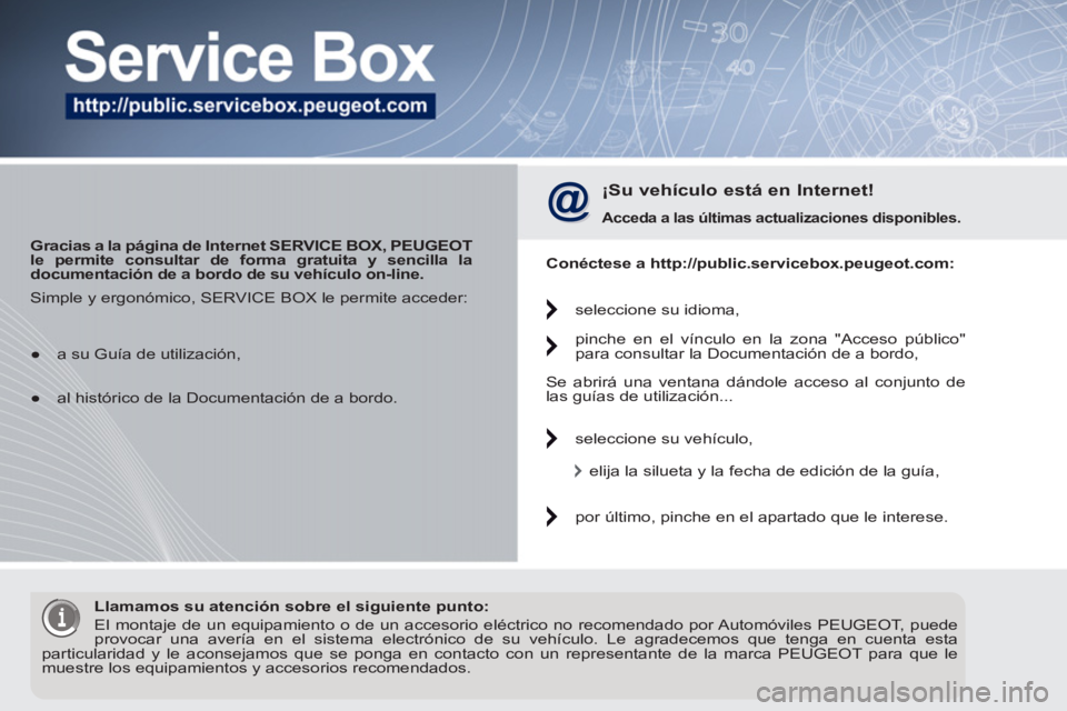PEUGEOT 5008 2012  Manual del propietario (in Spanish)    
 
Gracias a la página de Internet SERVICE BOX, PEUGEOT 
le permite consultar de forma gratuita y sencilla la 
documentación de a bordo de su vehículo on-line.   
 
 
¡Su vehículo está en Int