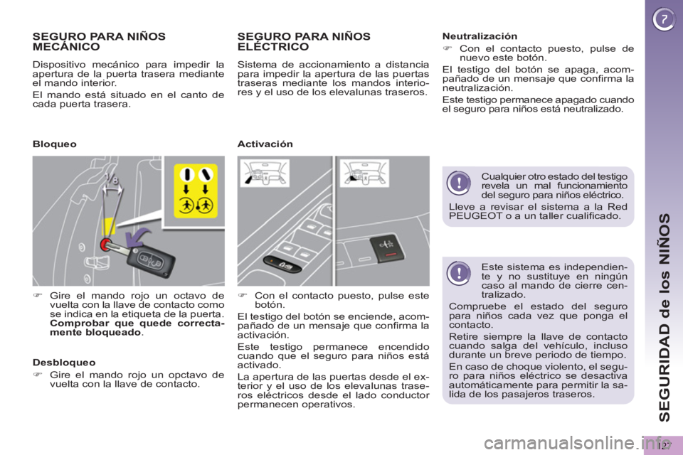 PEUGEOT 5008 2012  Manual del propietario (in Spanish) SEGURIDAD de los NIÑOS
127
   
Este sistema es independien-
te y no sustituye en ningún 
caso al mando de cierre cen-
tralizado. 
  Compruebe el estado del seguro 
para niños cada vez que ponga el 