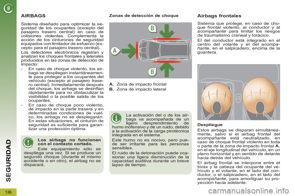 PEUGEOT 5008 2012 Manual del propietario (in Spanish) SE
G
136
AIRBAGS
La activación del o de los air-
bags va acompañada de un
ligero desprendimiento de
humo inofensivo y de un ruido, debido
a la activación de la carga pirotécnica
integrada PEUGEOT 5008 2012 Manual del propietario (in Spanish) SE
G
136
AIRBAGS
La activación del o de los air-
bags va acompañada de un
ligero desprendimiento de
humo inofensivo y de un ruido, debido
a la activación de la carga pirotécnica
integrada