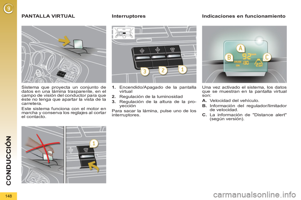 PEUGEOT 5008 2012  Manual del propietario (in Spanish) CO
148
   
Sistema que proyecta un conjunto de 
datos en una lámina trasparente, en el 
campo de visión del conductor para que 
éste no tenga que apartar la vista de la 
carretera. 
  Este sistema 