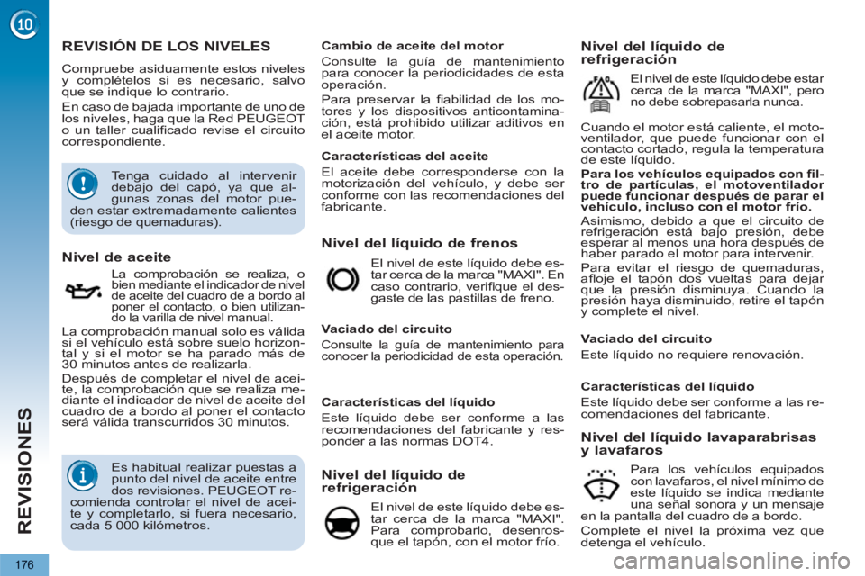PEUGEOT 5008 2012 Manual del propietario (in Spanish) REVISIONES
176
REVISIÓN DE LOS NIVELES
Compruebe asiduamente estos niveles
y complételos si es necesario, salvo
que se indique lo contrario.
En caso de bajada importante de uno de
los nivel PEUGEOT 5008 2012 Manual del propietario (in Spanish) REVISIONES
176
REVISIÓN DE LOS NIVELES
Compruebe asiduamente estos niveles
y complételos si es necesario, salvo
que se indique lo contrario.
En caso de bajada importante de uno de
los nivel