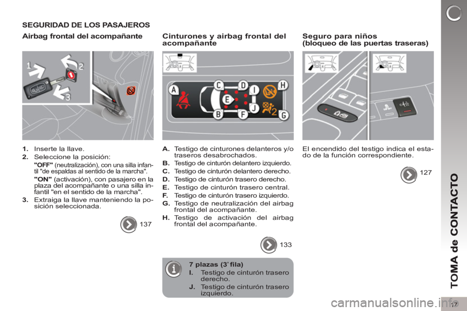 PEUGEOT 5008 2012  Manual del propietario (in Spanish) TO
M
17
SEGURIDAD DE LOS PASAJEROS
Airbag frontal del acompañante 
   
 
1. 
  Inserte la llave. 
   
2. 
  Seleccione la posición:  
 
  "OFF" 
 (neutralización), con una silla infan-
til "de espa