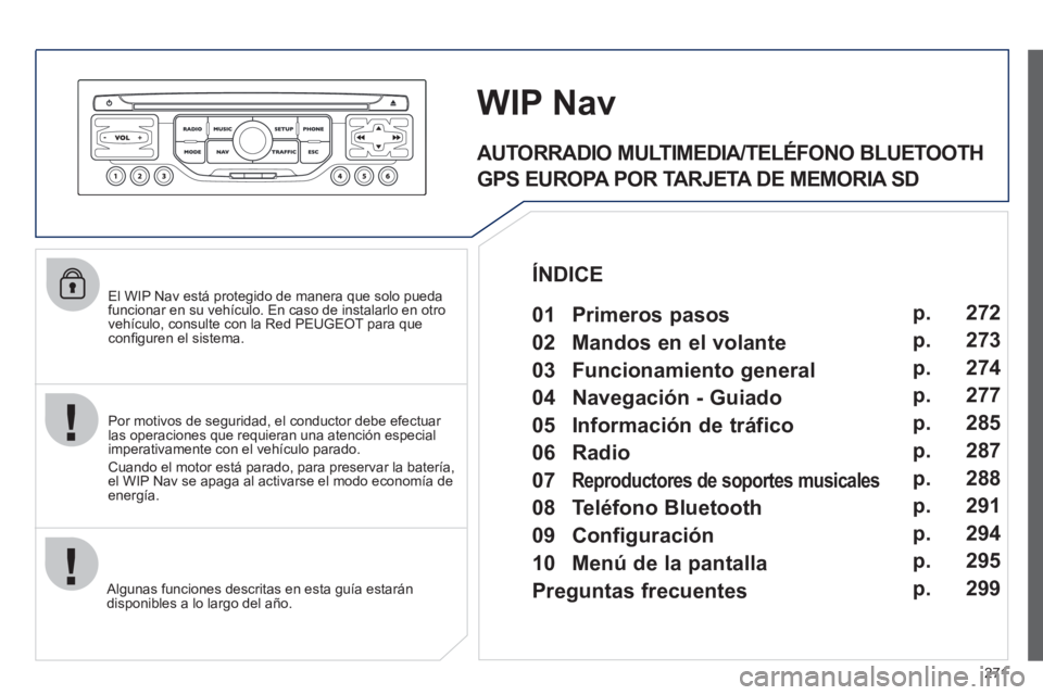 PEUGEOT 5008 2012  Manual del propietario (in Spanish) 271
   
El WIP Nav está protegido de manera que solo pueda funcionar en su vehículo. En caso de instalarlo en otrovehículo, consulte con la Red PEUGEOT para que conﬁ guren el sistema.  
   
Al
gu