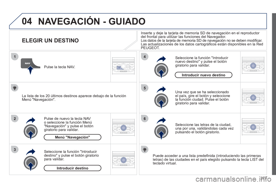 PEUGEOT 5008 2012 Manual del propietario (in Spanish) 277
04
1
2
3
5
6
4
NAVEGACIÓN - GUIADO
ELEGIR UN DESTINO
Pulse de nuevo la tecla NAV o seleccione la función Menú "Navegación" y pulse el botón giratorio para PEUGEOT 5008 2012 Manual del propietario (in Spanish) 277
04
1
2
3
5
6
4
NAVEGACIÓN - GUIADO
ELEGIR UN DESTINO
Pulse de nuevo la tecla NAV o seleccione la función Menú "Navegación" y pulse el botón giratorio para
