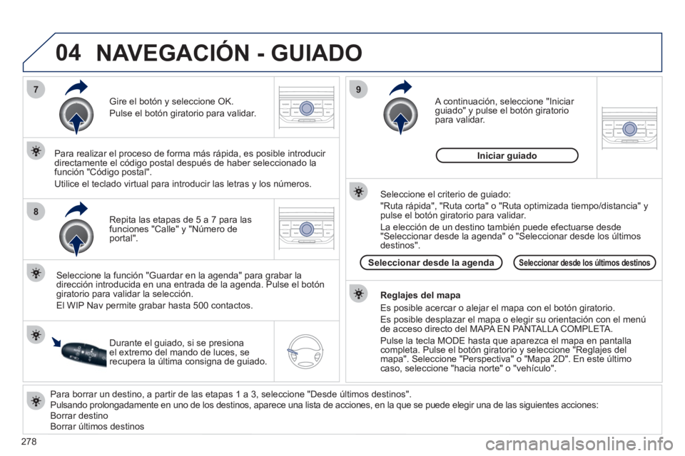 PEUGEOT 5008 2012 Manual del propietario (in Spanish) 278
04
7
8
9
Para borrar un destino, a partir de las etapas 1 a 3, seleccione "Desde últimos destinos".
Pulsando prolongadamente en uno de los destinos, aparece una lista de acciones, en la que PEUGEOT 5008 2012 Manual del propietario (in Spanish) 278
04
7
8
9
Para borrar un destino, a partir de las etapas 1 a 3, seleccione "Desde últimos destinos".
Pulsando prolongadamente en uno de los destinos, aparece una lista de acciones, en la que