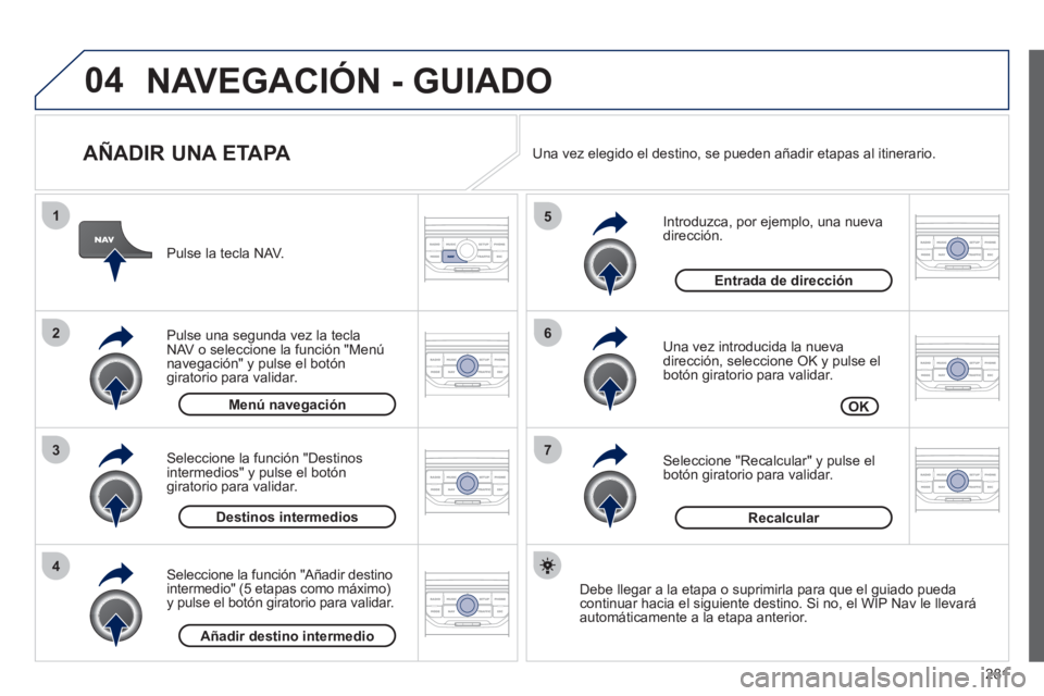 PEUGEOT 5008 2012  Manual del propietario (in Spanish) 281
04
7
6
5
4
3
2
1
   
AÑADIR UNA ETAPA 
 
 
Introduzca, por ejemplo, una nueva dirección.
   
Una vez introducida la nueva
dirección, seleccione OK y pulse el 
botón giratorio para validar.
   