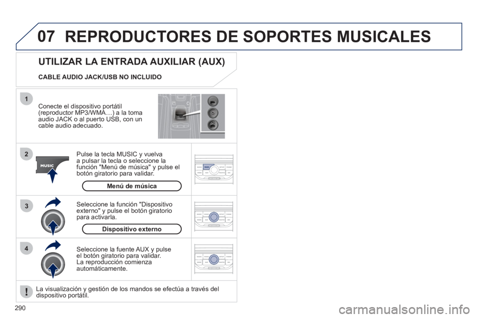 PEUGEOT 5008 2012  Manual del propietario (in Spanish) 290
07
43 1
2
  REPRODUCTORES DE SOPORTES MUSICALES 
 
 
Conecte el dispositivo portátil (reproductor MP3/WMA…) a la toma 
audio JACK o al puerto USB, con un
cable audio adecuado. 
Pulse la tecla M